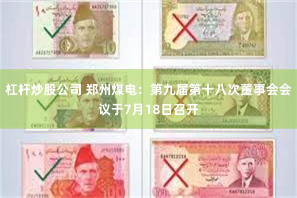 杠杆炒股公司 郑州煤电:第九届第十八次董事会会议于7月18日召开