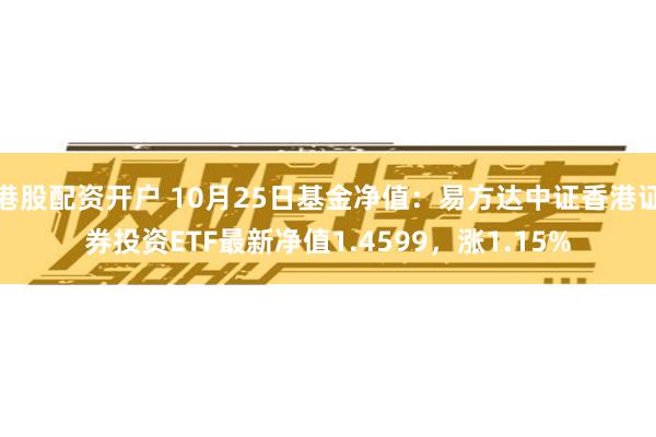 港股配资开户 10月25日基金净值：易方达中证香港证券投资ETF最新净值1.4599，涨1.15%
