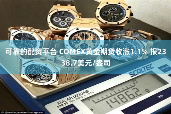可靠的配资平台 COMEX黄金期货收涨1.1% 报2338.7美元/盎司