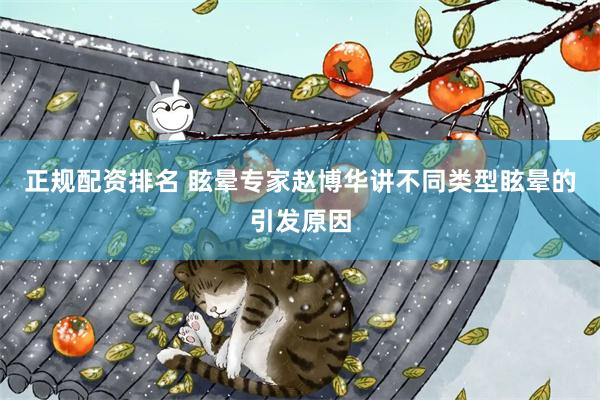 正规配资排名 眩晕专家赵博华讲不同类型眩晕的引发原因