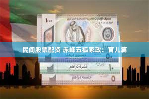 民间股票配资 赤峰五狐家政：育儿篇