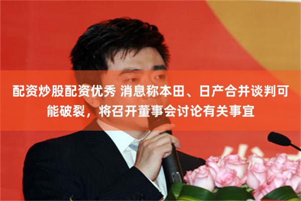 配资炒股配资优秀 消息称本田、日产合并谈判可能破裂，将召开董事会讨论有关事宜