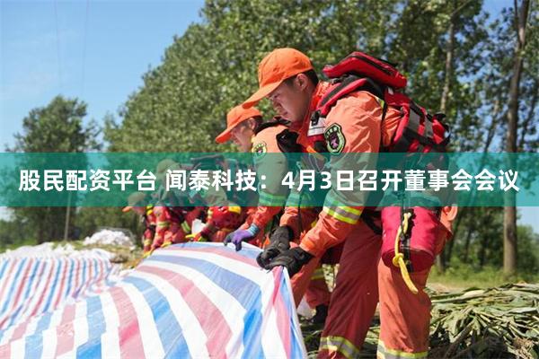 股民配资平台 闻泰科技：4月3日召开董事会会议