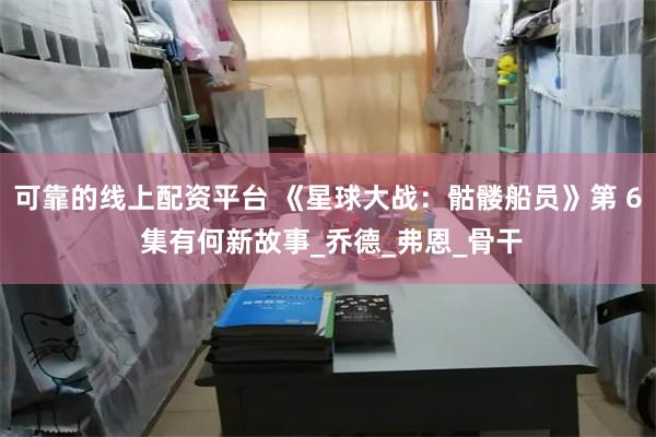 可靠的线上配资平台 《星球大战：骷髅船员》第 6 集有何新故事_乔德_弗恩_骨干
