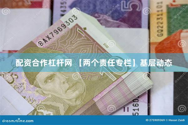 配资合作杠杆网 【两个责任专栏】基层动态