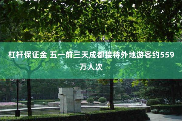 杠杆保证金 五一前三天成都接待外地游客约559万人次