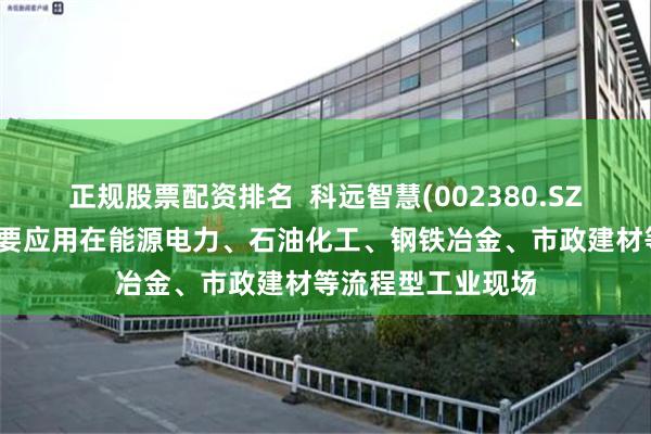 正规股票配资排名  科远智慧(002380.SZ)：巡检机器人主要应用在能源电力、石油化工、钢铁冶金、市政建材等流程型工业现场