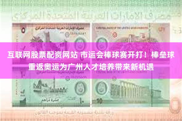 互联网股票配资网站 市运会棒球赛开打！棒垒球重返奥运为广州人才培养带来新机遇