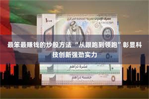 最笨最赚钱的炒股方法 “从跟跑到领跑”彰显科技创新强劲实力