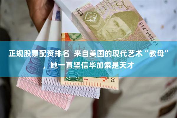 正规股票配资排名  来自美国的现代艺术“教母”，她一直坚信毕加索是天才