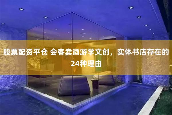 股票配资平仓 会客卖酒游学文创，实体书店存在的24种理由
