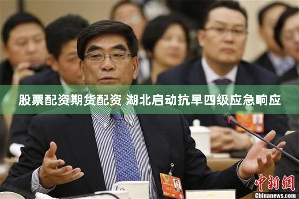 股票配资期货配资 湖北启动抗旱四级应急响应