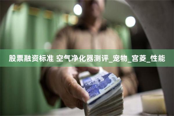 股票融资标准 空气净化器测评_宠物_宫菱_性能