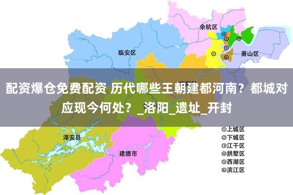 配资爆仓免费配资 历代哪些王朝建都河南？都城对应现今何处？_洛阳_遗址_开封