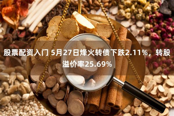 股票配资入门 5月27日烽火转债下跌2.11%，转股溢价率25.69%