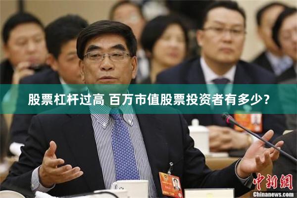 股票杠杆过高 百万市值股票投资者有多少？