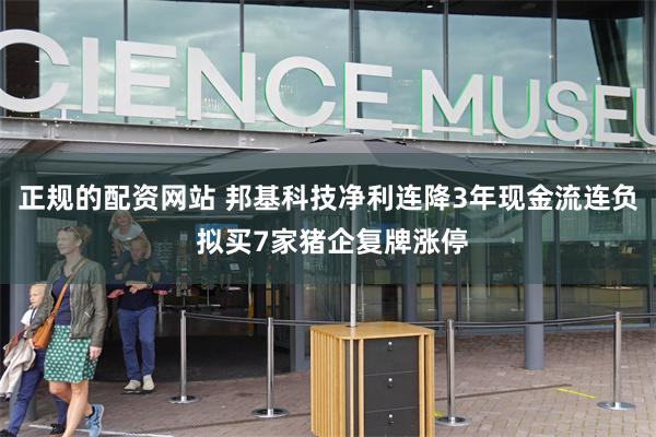 正规的配资网站 邦基科技净利连降3年现金流连负 拟买7家猪企复牌涨停