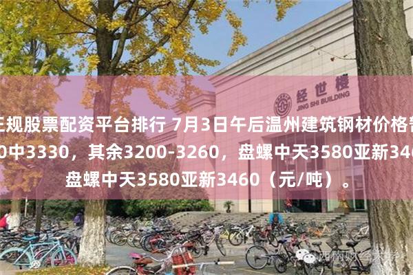 正规股票配资平台排行 7月3日午后温州建筑钢材价格暂稳。螺沙3500中3330，其余3200-3260，盘螺中天3580亚新3460（元/吨）。