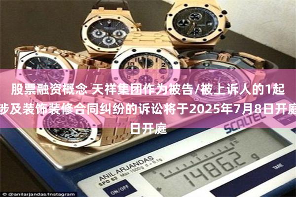 股票融资概念 天祥集团作为被告/被上诉人的1起涉及装饰装修合同纠纷的诉讼将于2025年7月8日开庭
