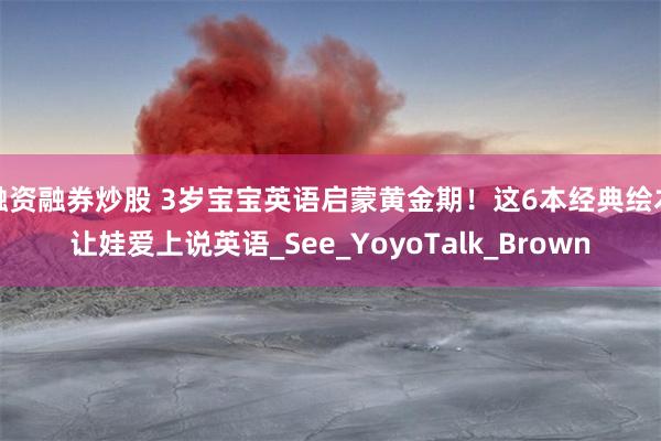 融资融券炒股 3岁宝宝英语启蒙黄金期！这6本经典绘本让娃爱上说英语_See_YoyoTalk_Brown