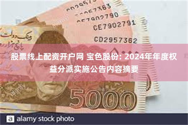 股票线上配资开户网 宝色股份: 2024年年度权益分派实施公告内容摘要