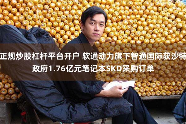 正规炒股杠杆平台开户 软通动力旗下智通国际获沙特政府1.76亿元笔记本SKD采购订单