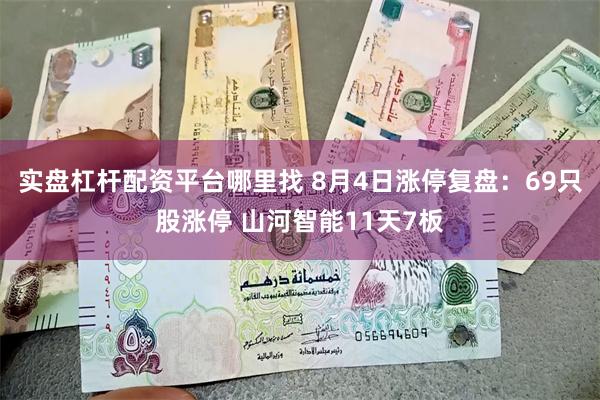 实盘杠杆配资平台哪里找 8月4日涨停复盘：69只股涨停 山河智能11天7板