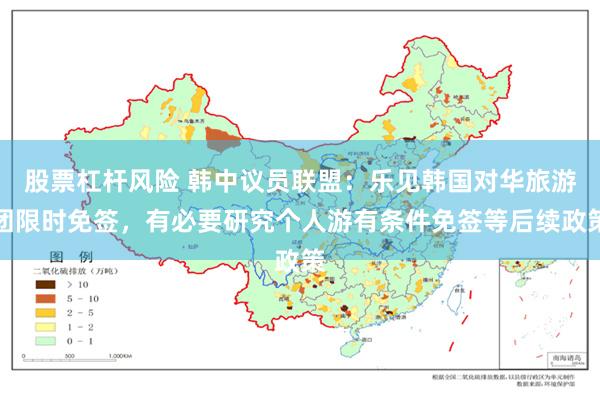 股票杠杆风险 韩中议员联盟：乐见韩国对华旅游团限时免签，有必要研究个人游有条件免签等后续政策