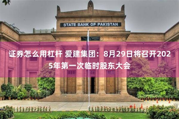 证券怎么用杠杆 爱建集团：8月29日将召开2025年第一次临时股东大会