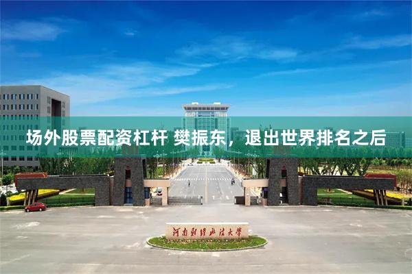 场外股票配资杠杆 樊振东，退出世界排名之后