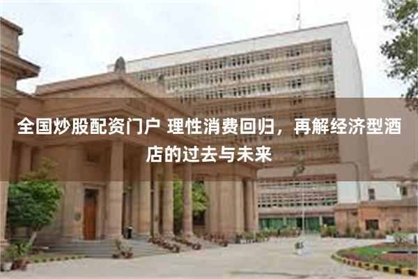 全国炒股配资门户 理性消费回归，再解经济型酒店的过去与未来