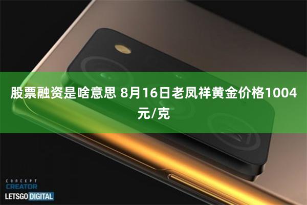 股票融资是啥意思 8月16日老凤祥黄金价格1004元/克