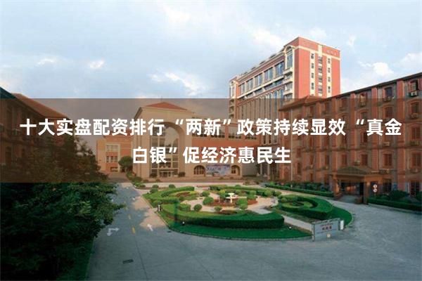 十大实盘配资排行 “两新”政策持续显效 “真金白银”促经济惠民生