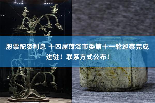 股票配资利息 十四届菏泽市委第十一轮巡察完成进驻！联系方式公布！