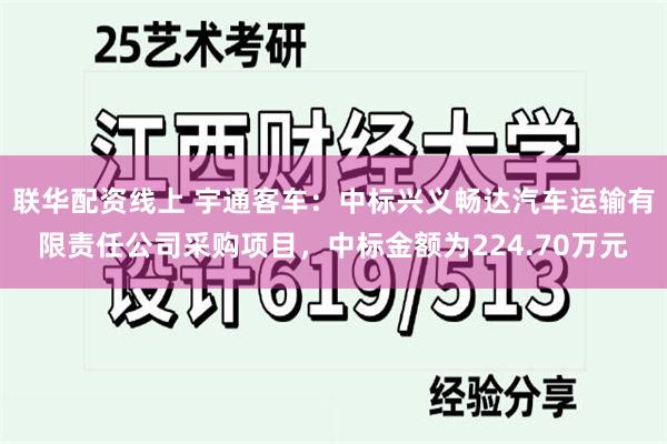 联华配资线上 宇通客车：中标兴义畅达汽车运输有限责任公司采购项目，中标金额为224.70万元