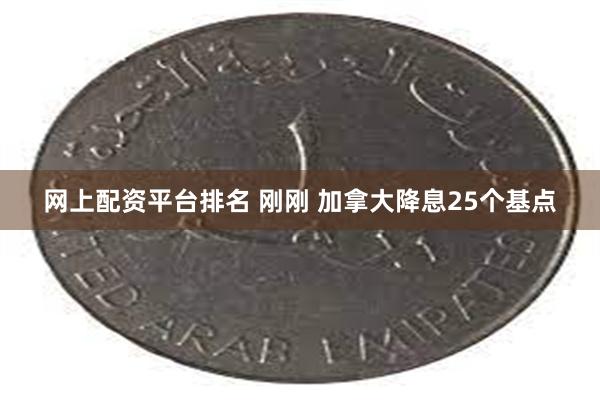 网上配资平台排名 刚刚 加拿大降息25个基点
